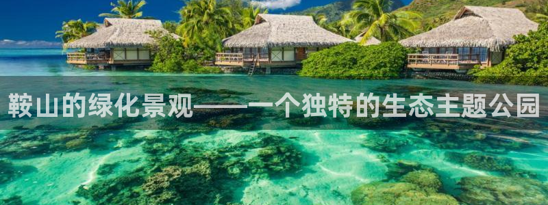 关于新宝GG:鞍山的绿化景观——一个独特的生态主题公园