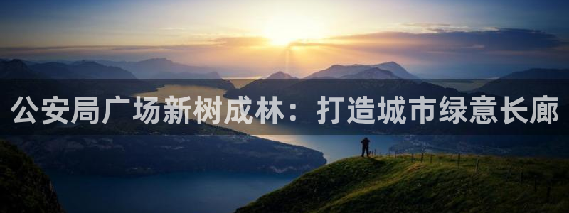 新宝GG柯78778:公安局广场新树成林:打造城市绿意长廊