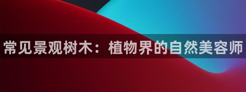 新宝gg 创造:常见景观树木:植物界的自然美容师